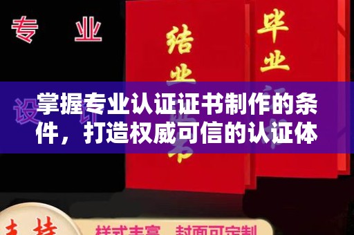 襄汾掌握专业认证证书制作的条件，打造权威可信的认证体系